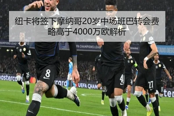 纽卡将签下摩纳哥20岁中场班巴转会费略高于4000万欧解析